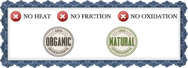 No Heat, No Friction, No Oxidation, 100% Organic Ingredients, 100% Natural Ingredients